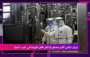 ايران تنشئ أكبر مصنع لإنتاج لقاح كورونا في غرب آسيا
