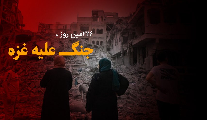 لحظه به لحظه با ۲۲۶مین روز حملات رژیم صهیونیستی به غزه و کرانه باختری