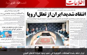الصحافة الايرانية – اطلاعات: ايران تنتقد بشدة المماطلات الاوروبية في تنفيذ وعود صيانة الاتفاق النووي