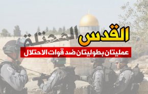 القدس المحتلة.. عمليتان بطوليتان ضد قوات الاحتلال 