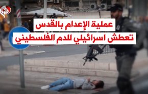 عملية الإعدام بالقدس.. تعطش اسرائيلي للدم الفلسطيني