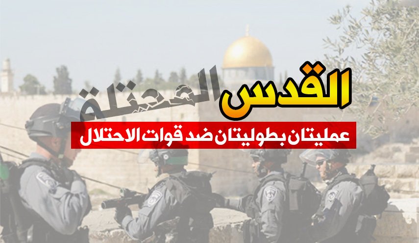 القدس المحتلة.. عمليتان بطوليتان ضد قوات الاحتلال 